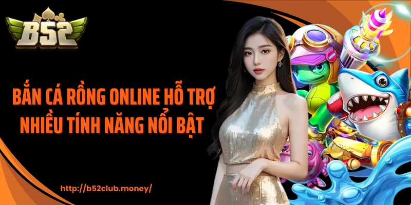 Bắn cá rồng online hỗ trợ nhiều tính năng nổi bật