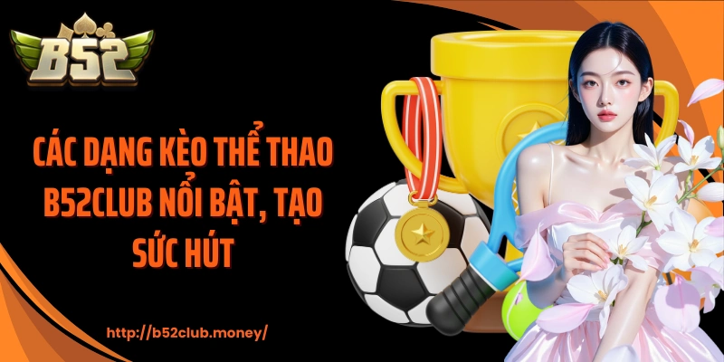 Các dạng kèo thể thao B52CLUB nổi bật, tạo sức hút