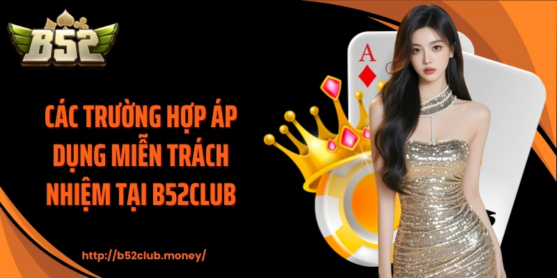 Các trường hợp áp dụng miễn trách nhiệm tại B52CLUB