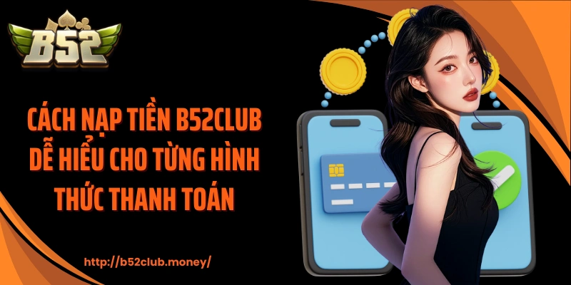 Cách nạp tiền B52CLUB dễ hiểu cho từng hình thức thanh toán