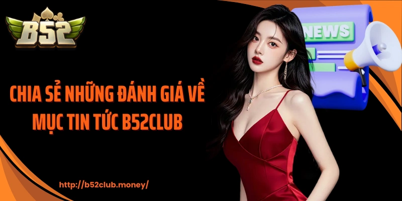 Chia sẻ những đánh giá về mục tin tức B52CLUB