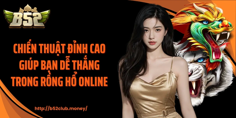 Chiến thuật đỉnh cao giúp bạn dễ thắng trong rồng hổ online