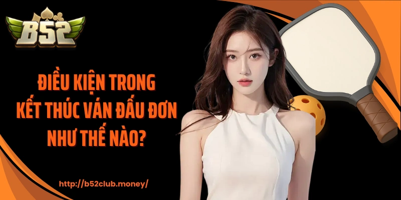 Điều kiện trong kết thúc ván đấu đơn như thế nào?