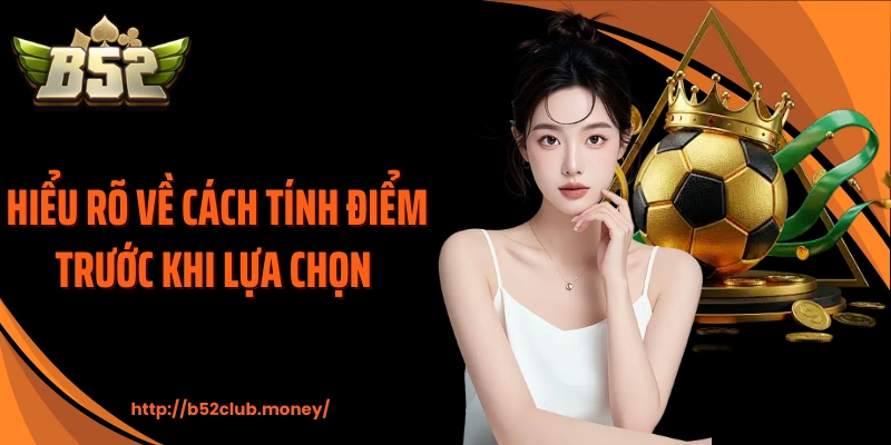 Hiểu rõ về cách tính điểm trước khi lựa chọn