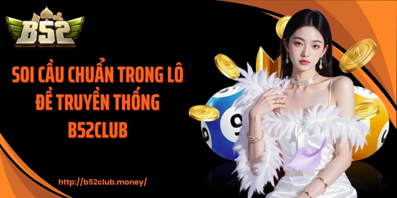 Soi cầu chuẩn trong lô đề truyền thống B52CLUB